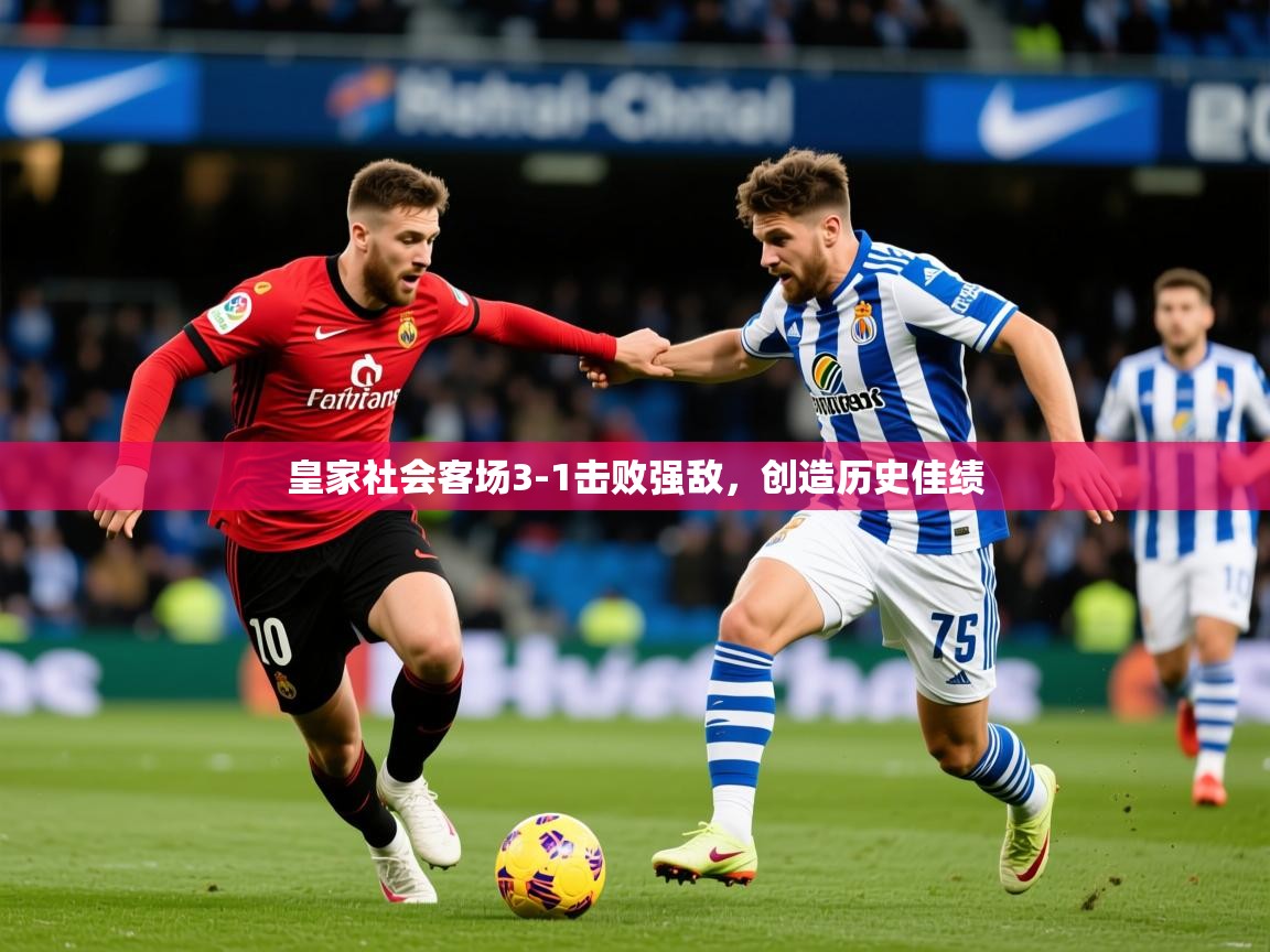 2025 完美体育app皇家社会客场3-1击败强敌,创造历史佳绩 第4张