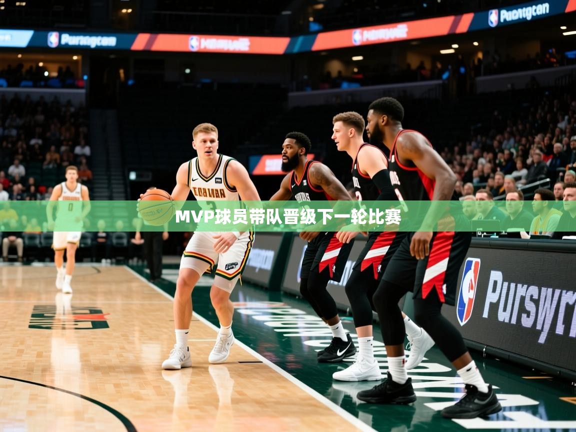 2025 完美体育入口MVP球员带队晋级下一轮比赛 第2张