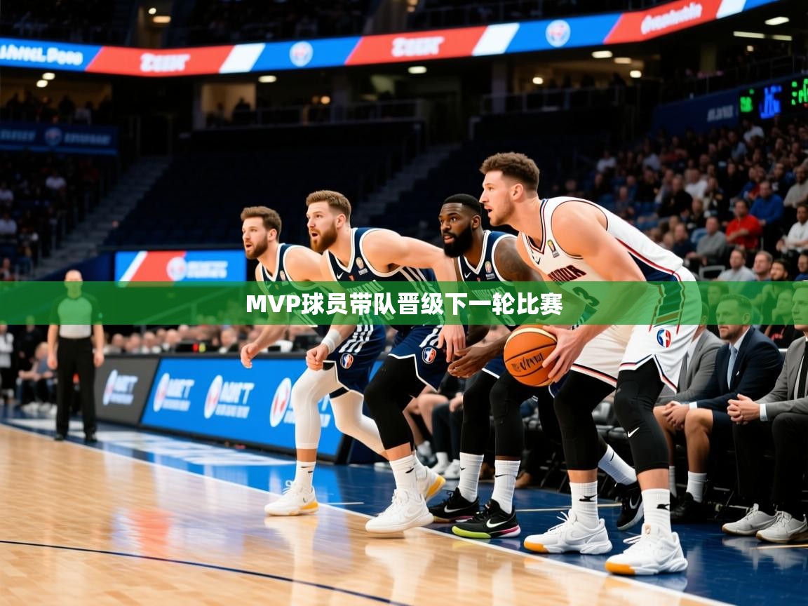 2025 完美体育入口MVP球员带队晋级下一轮比赛 第3张