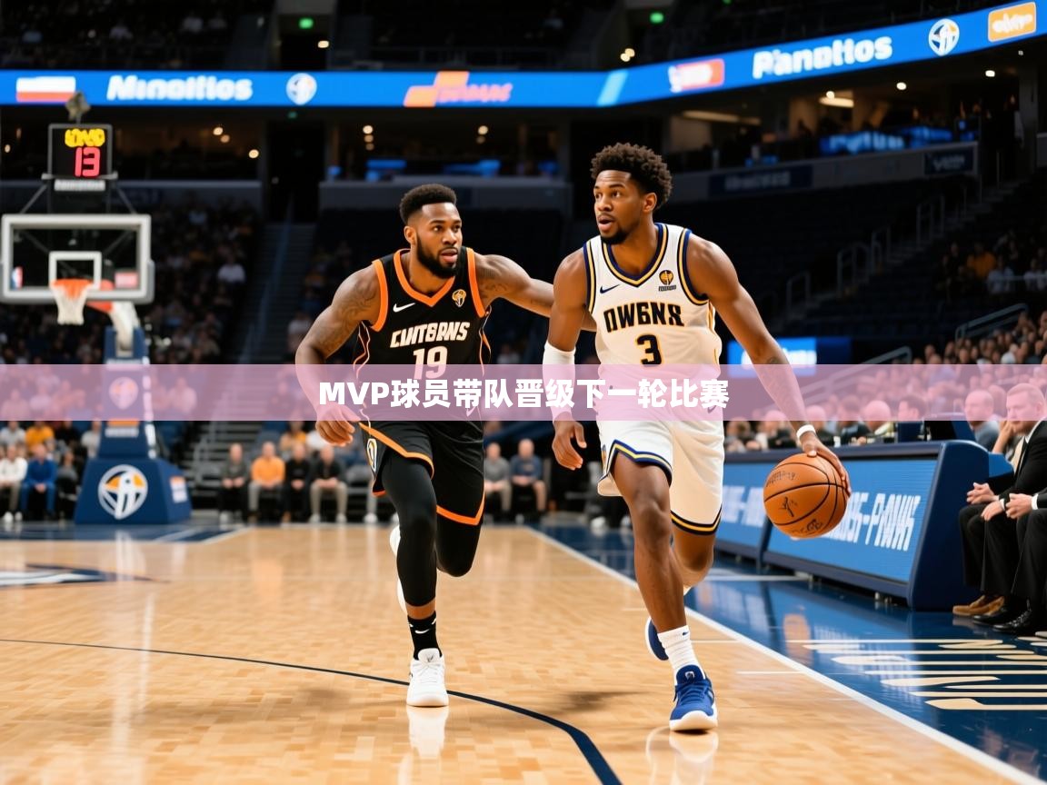 2025 完美体育入口MVP球员带队晋级下一轮比赛 第4张