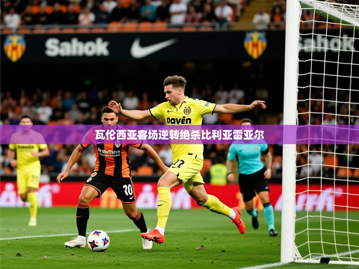 2025 完美体育官网瓦伦西亚客场逆转绝杀比利亚雷亚尔  第1张