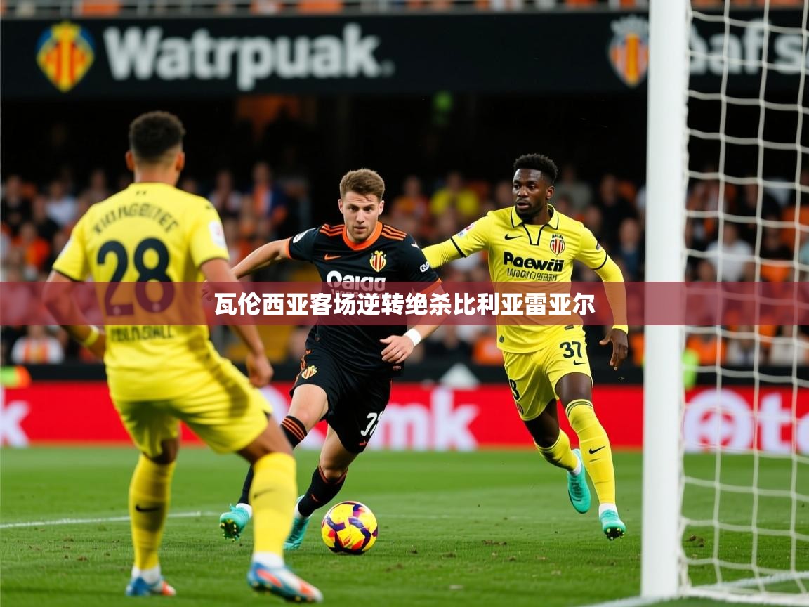2025 完美体育官网瓦伦西亚客场逆转绝杀比利亚雷亚尔  第3张