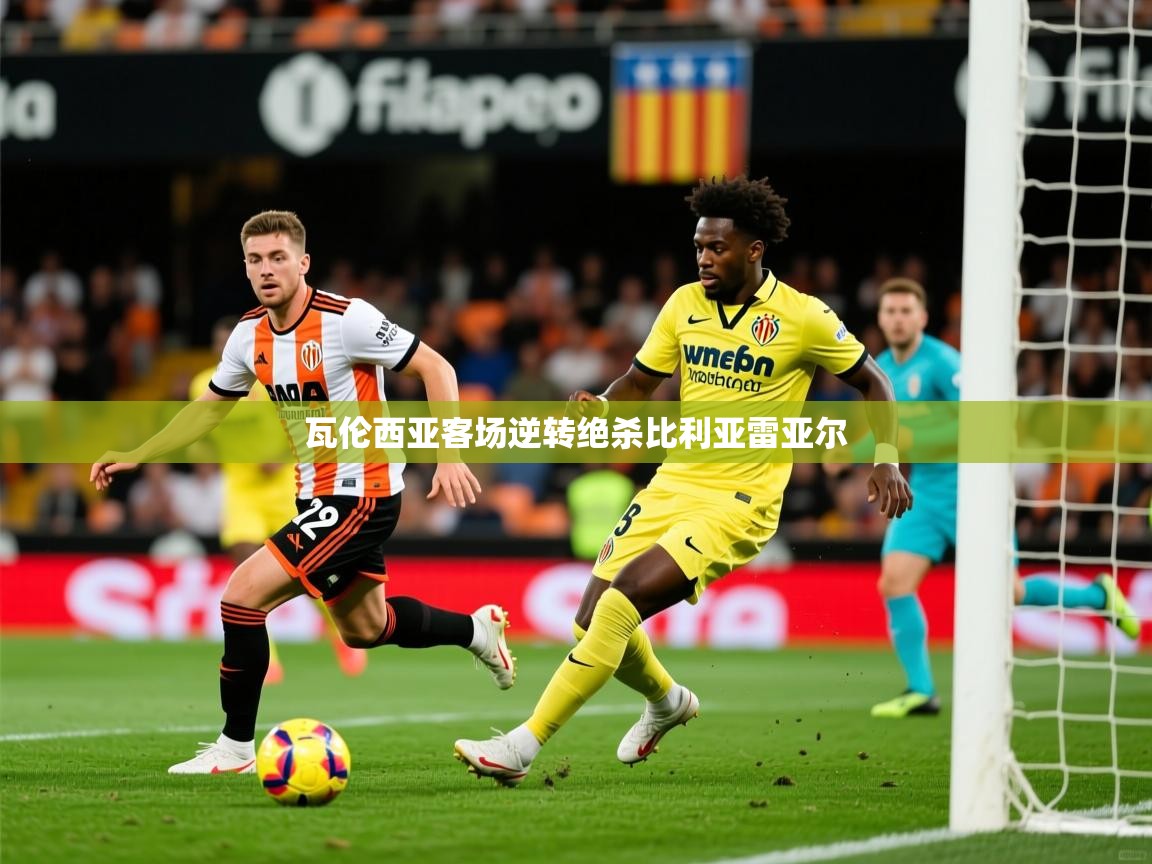 2025 完美体育官网瓦伦西亚客场逆转绝杀比利亚雷亚尔  第4张