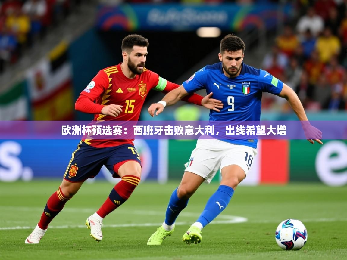 2025 完美体育官网欧洲杯预选赛：西班牙击败意大利，出线希望大增  第3张