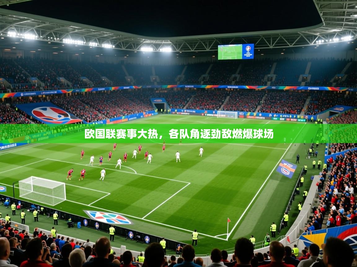 2025 完美体育入口欧国联赛事大热，各队角逐劲敌燃爆球场  第3张