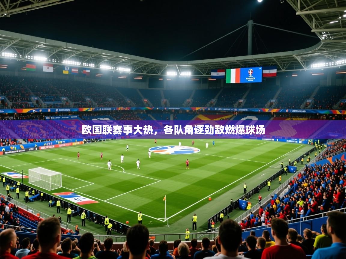 2025 完美体育入口欧国联赛事大热，各队角逐劲敌燃爆球场  第4张