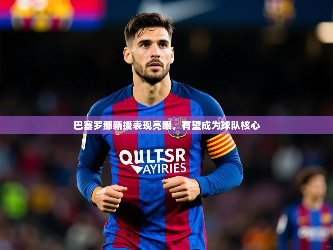 2025 完美体育巴塞罗那新援表现亮眼，有望成为球队核心  第4张