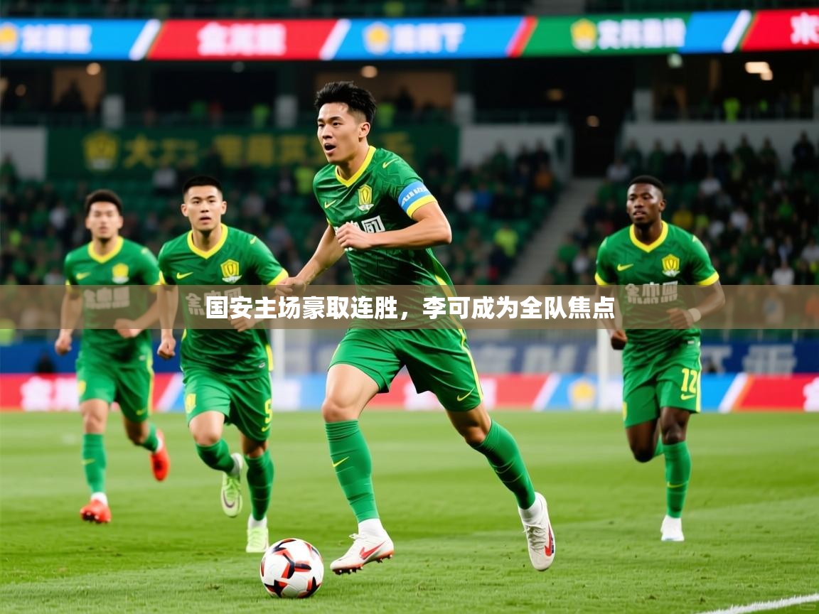 2025 完美体育网址国安主场豪取连胜，李可成为全队焦点  第1张