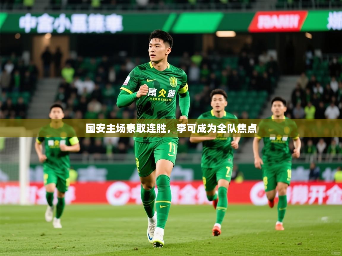2025 完美体育网址国安主场豪取连胜，李可成为全队焦点  第3张
