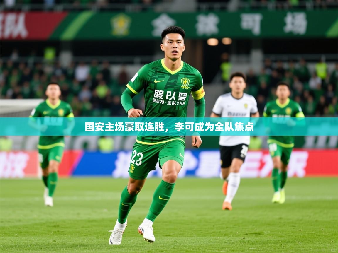 2025 完美体育网址国安主场豪取连胜，李可成为全队焦点  第2张