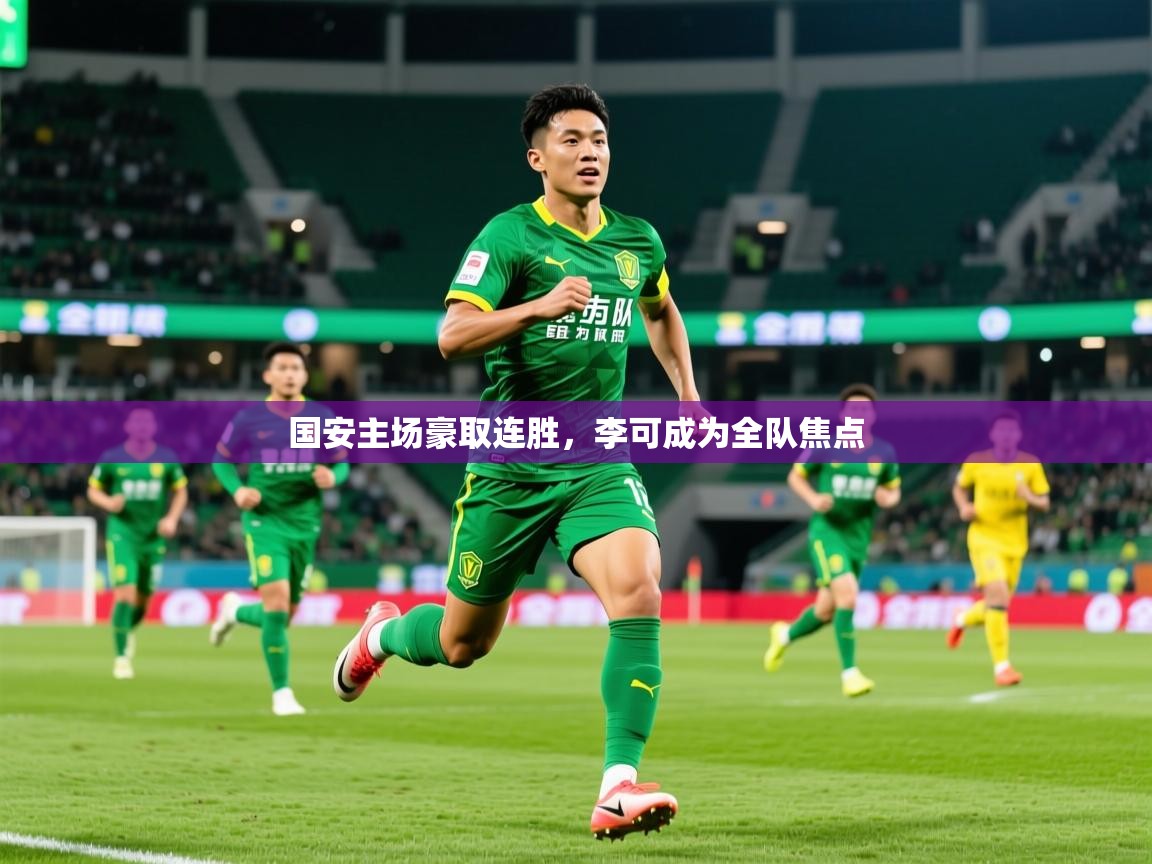 2025 完美体育网址国安主场豪取连胜，李可成为全队焦点  第4张