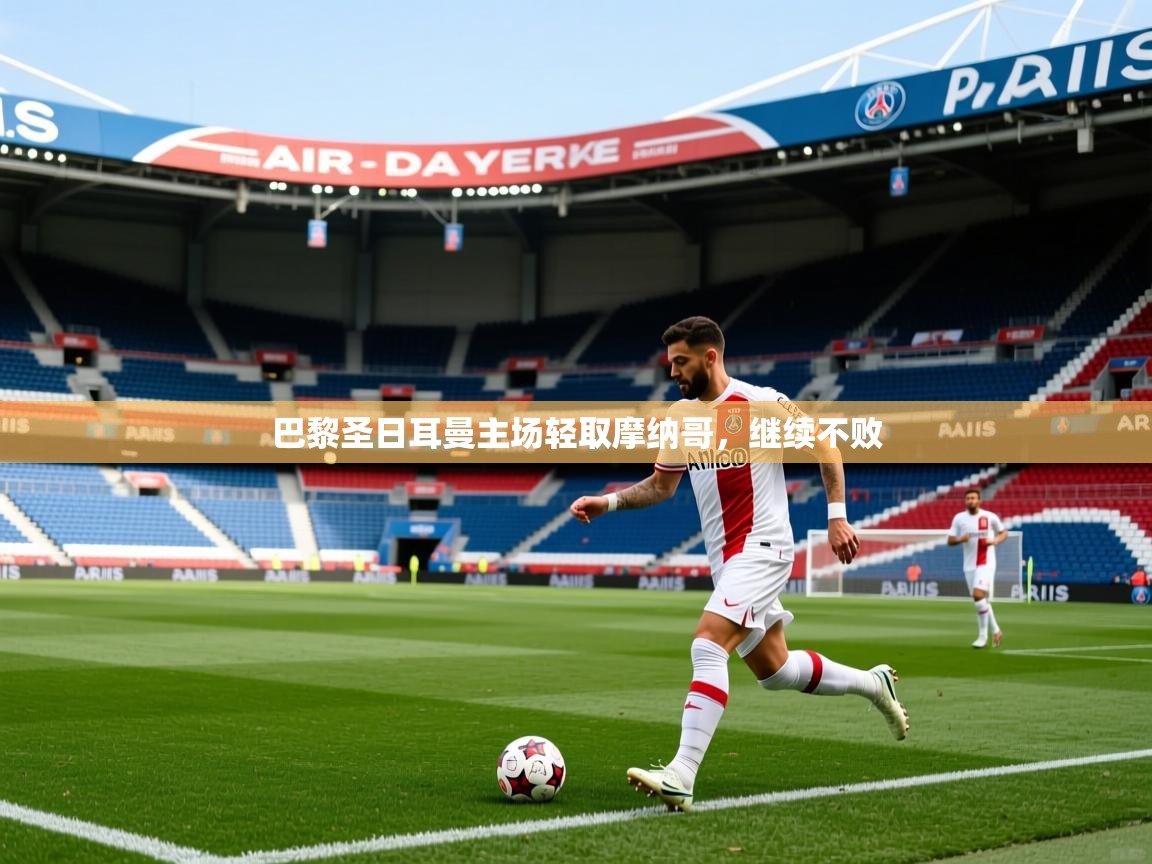 2025 完美体育平台巴黎圣日耳曼主场轻取摩纳哥,继续不败 第3张
