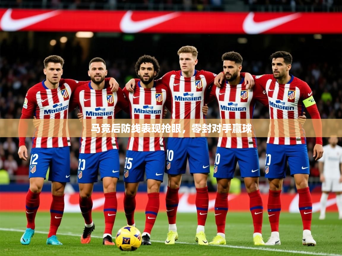 2025 完美体育下载马竞后防线表现抢眼，零封对手赢球  第1张