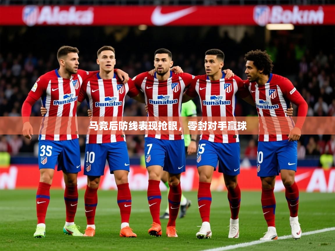 2025 完美体育下载马竞后防线表现抢眼，零封对手赢球  第2张
