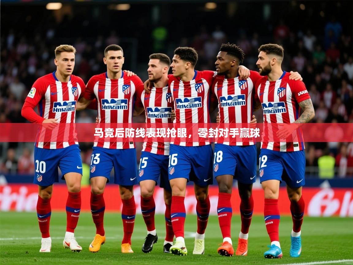 2025 完美体育下载马竞后防线表现抢眼，零封对手赢球  第4张