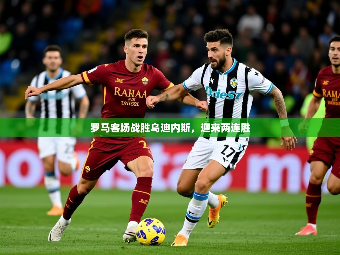 2026 完美体育入口罗马客场战胜乌迪内斯，迎来两连胜  第4张