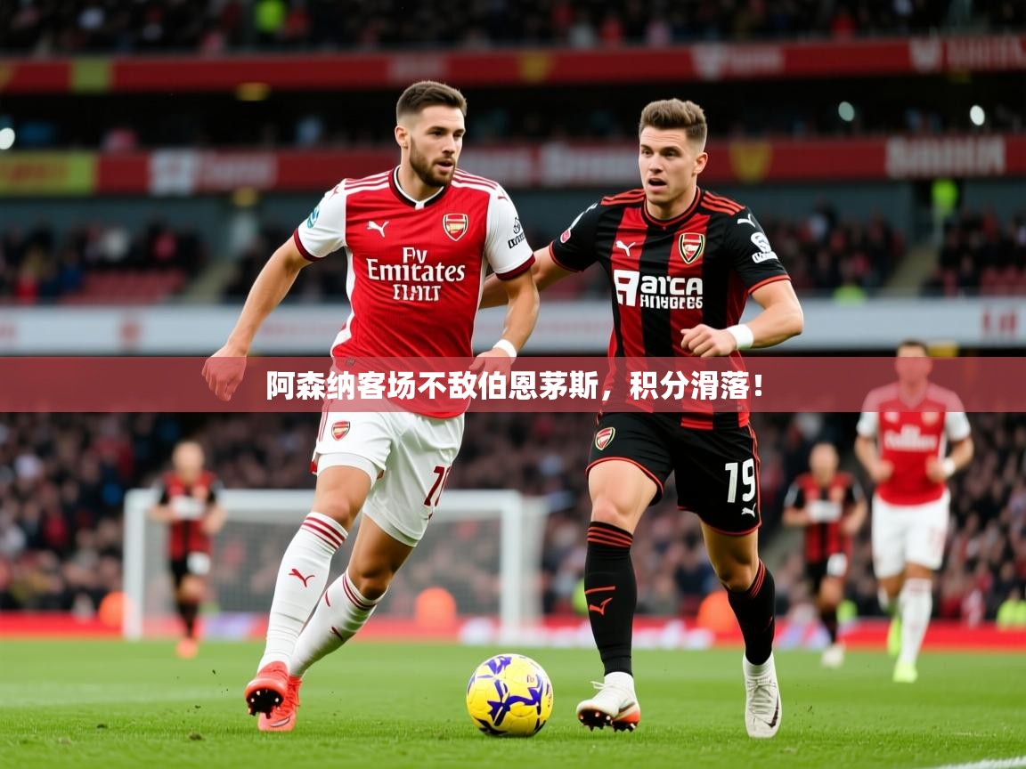 2026 完美体育网址阿森纳客场不敌伯恩茅斯,积分滑落! 第1张