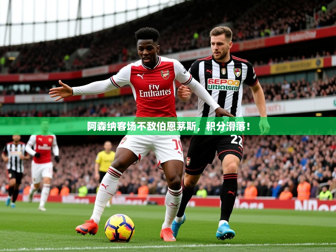 2026 完美体育网址阿森纳客场不敌伯恩茅斯,积分滑落! 第2张