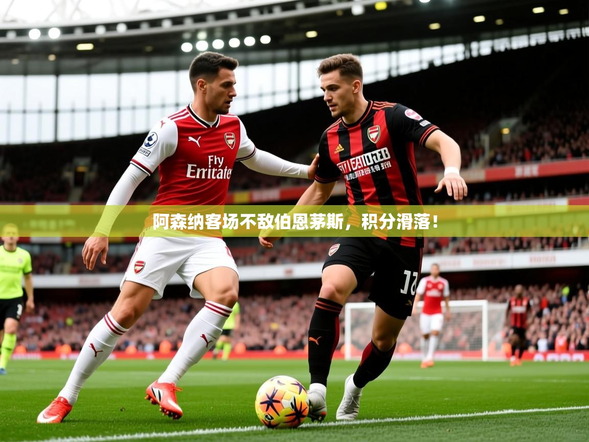 2026 完美体育网址阿森纳客场不敌伯恩茅斯,积分滑落! 第3张