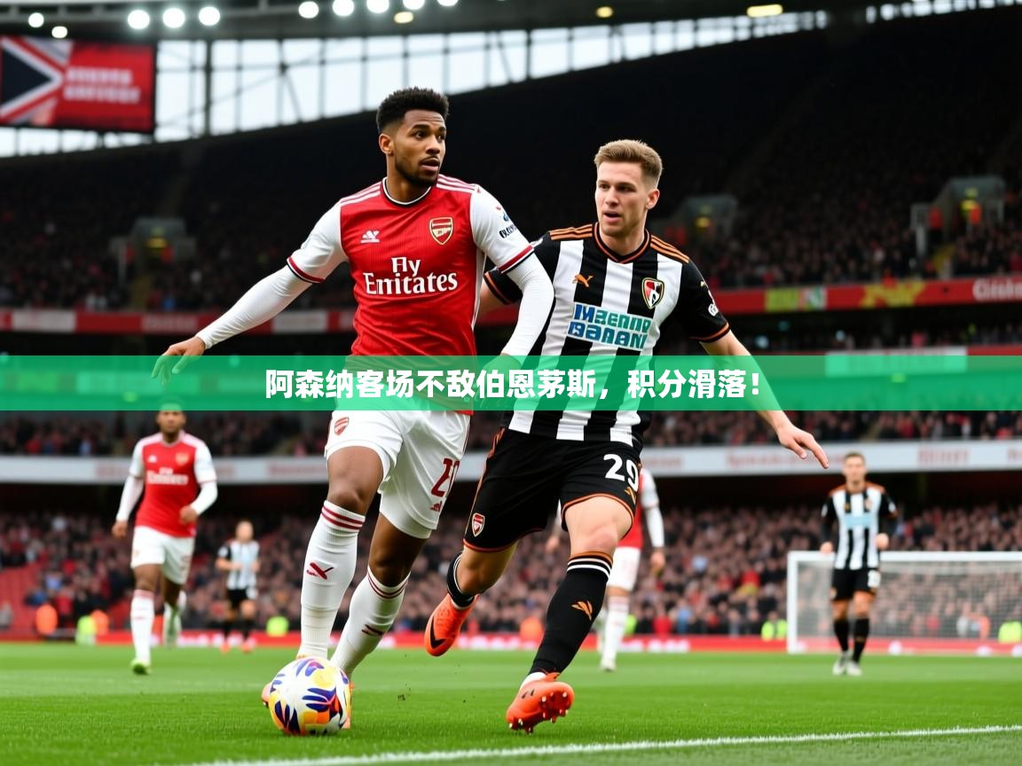 2026 完美体育网址阿森纳客场不敌伯恩茅斯,积分滑落! 第4张