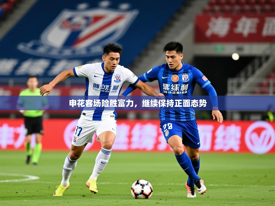 2026 完美体育下载申花客场险胜富力，继续保持正面态势  第2张