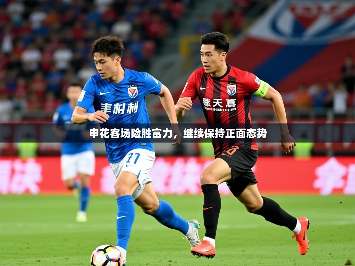 2026 完美体育下载申花客场险胜富力，继续保持正面态势  第3张