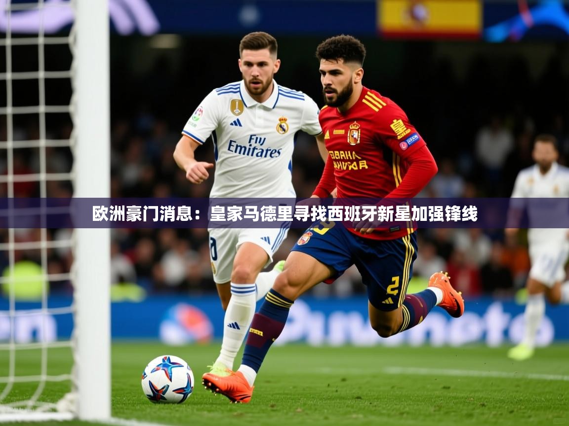 2026 完美体育app欧洲豪门消息：皇家马德里寻找西班牙新星加强锋线  第2张