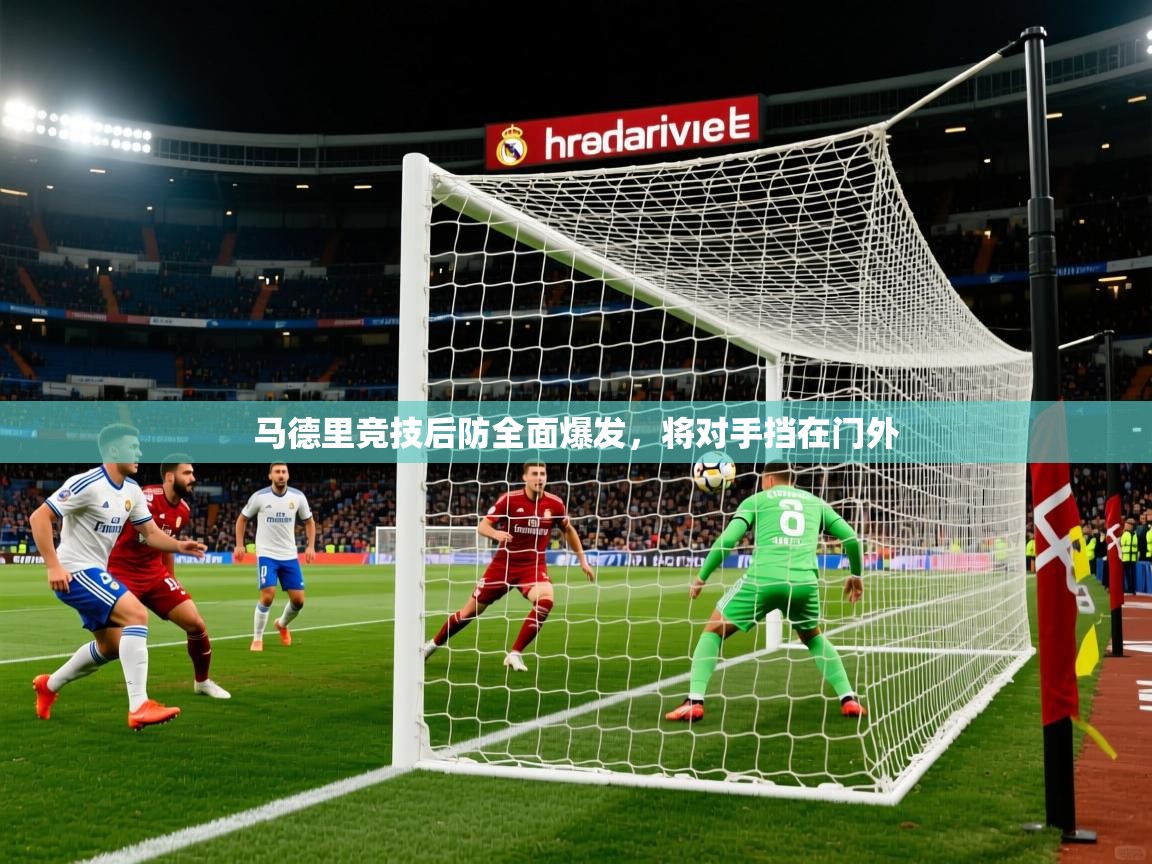 2026 完美体育app马德里竞技后防全面爆发，将对手挡在门外  第4张