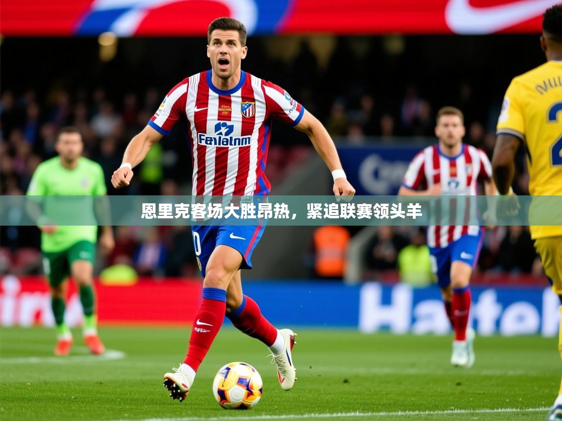 2026 完美体育官网恩里克客场大胜昂热,紧追联赛领头羊 第4张