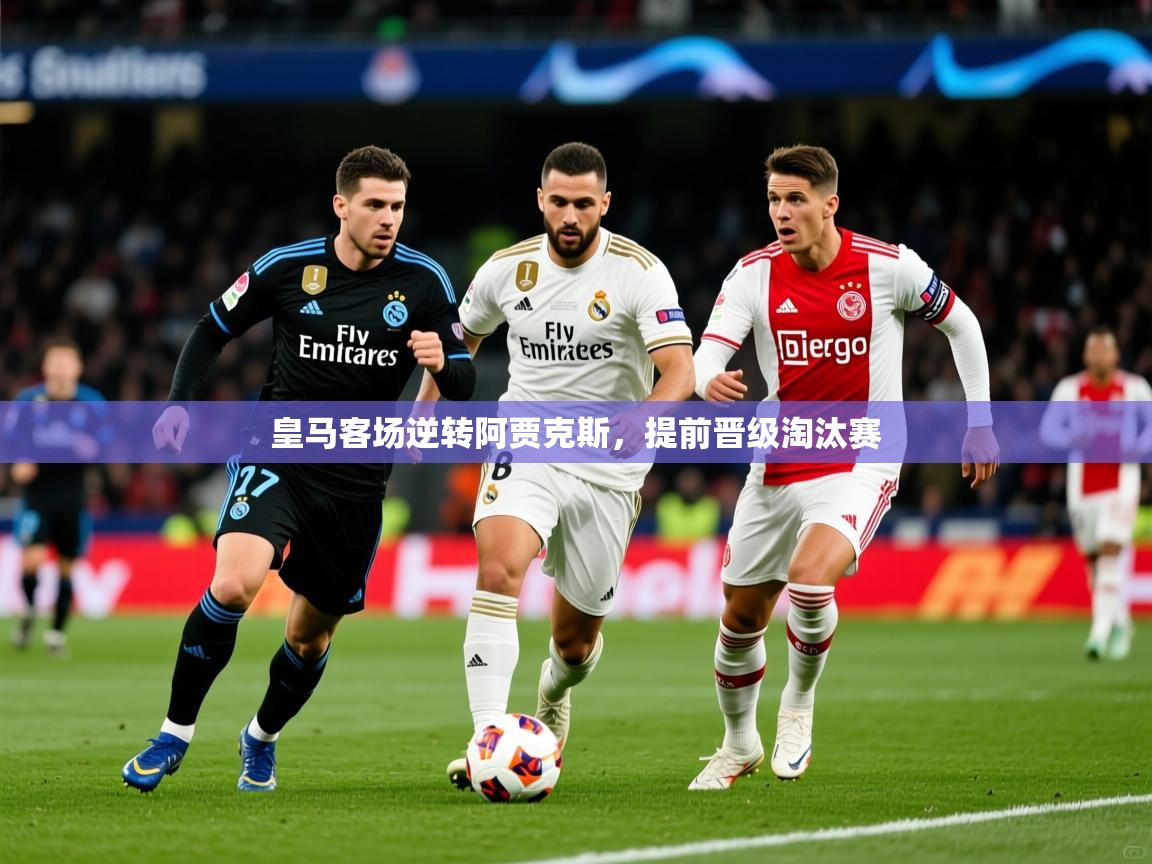 2026 完美体育平台皇马客场逆转阿贾克斯，提前晋级淘汰赛  第1张