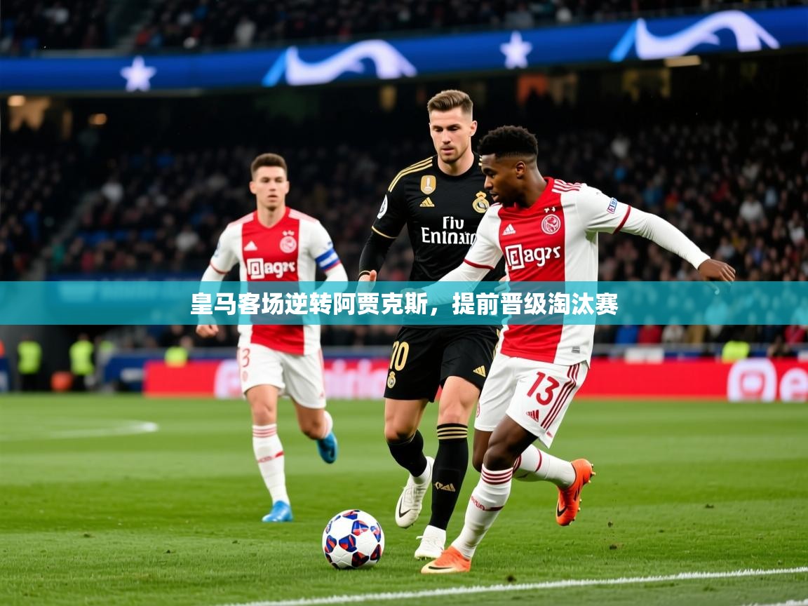 2026 完美体育平台皇马客场逆转阿贾克斯，提前晋级淘汰赛  第2张