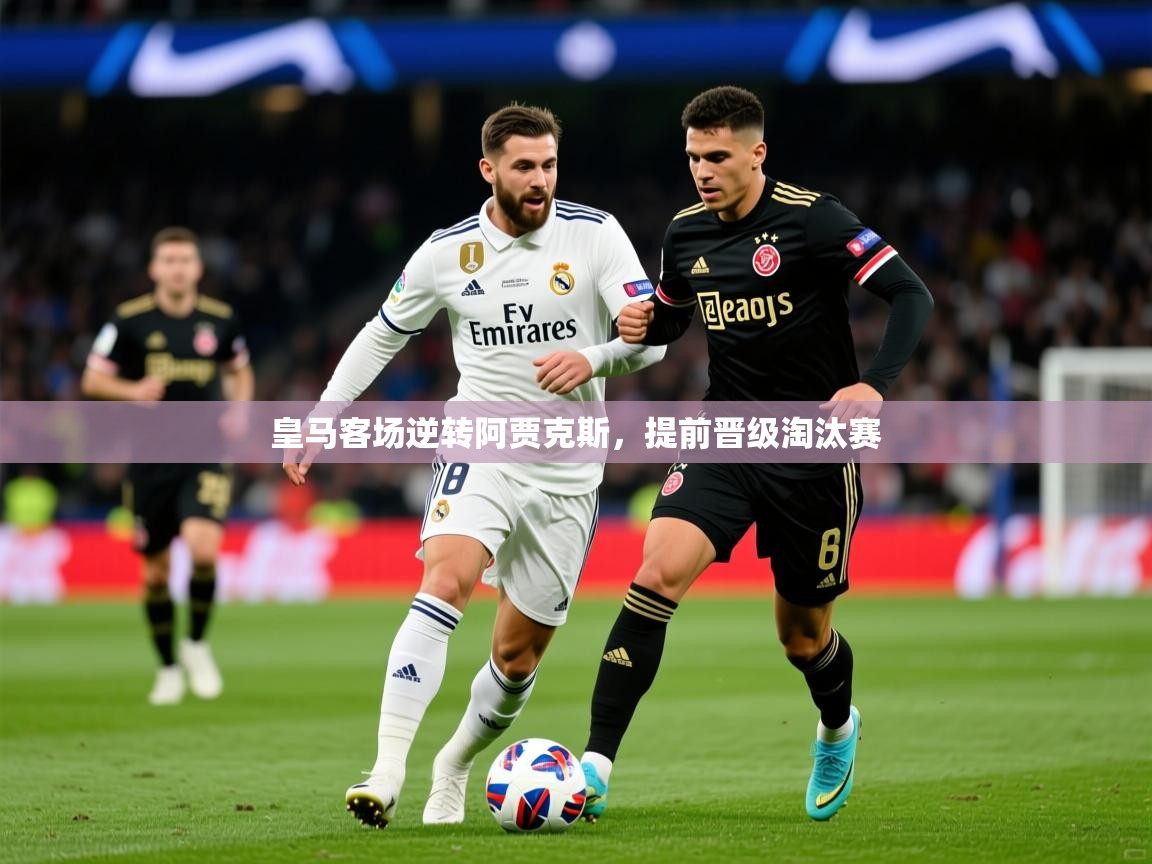 2026 完美体育平台皇马客场逆转阿贾克斯，提前晋级淘汰赛  第3张