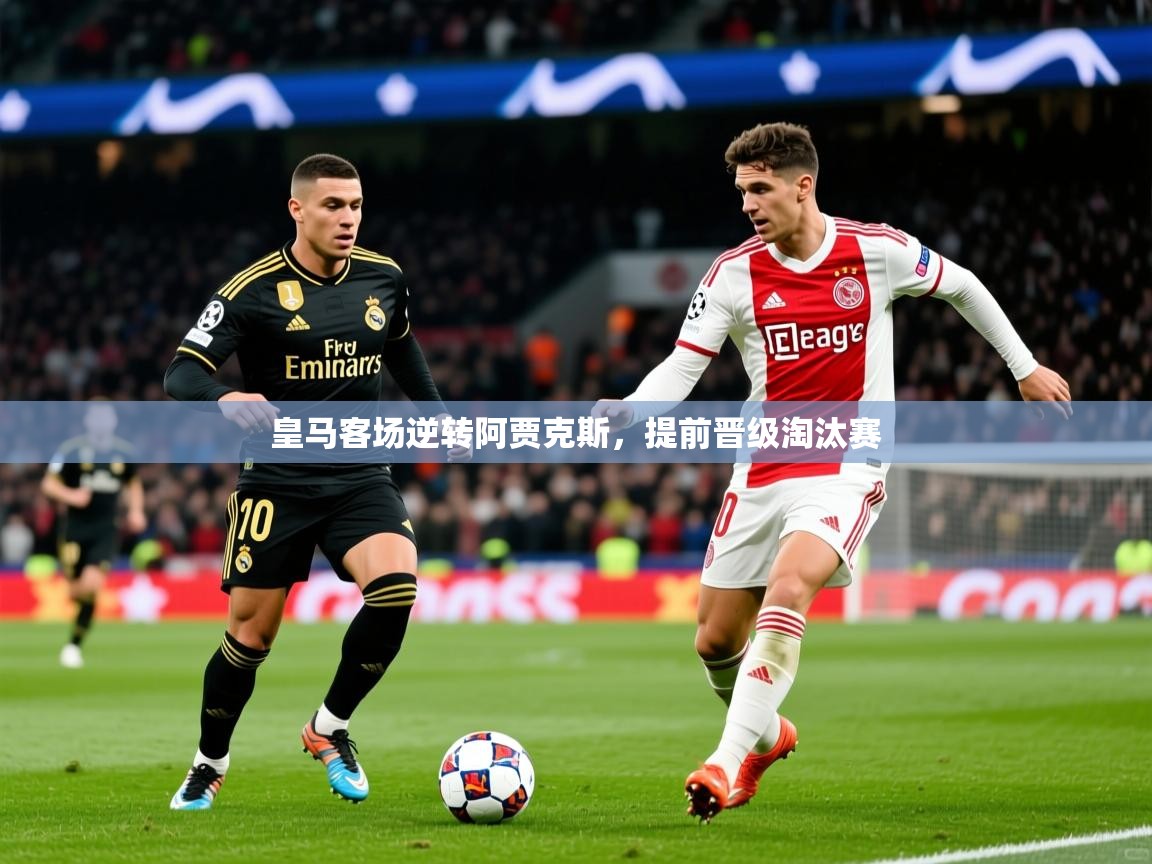 2026 完美体育平台皇马客场逆转阿贾克斯，提前晋级淘汰赛  第4张