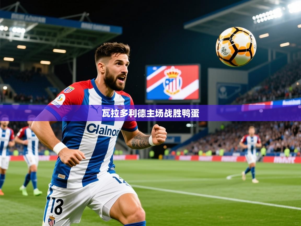 2026 完美体育入口瓦拉多利德主场战胜鸭蛋  第2张