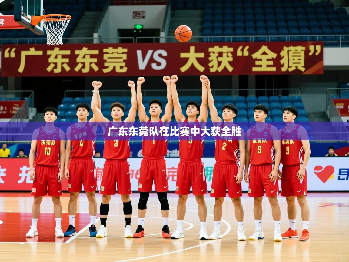 2026 完美体育官方广东东莞队在比赛中大获全胜  第1张