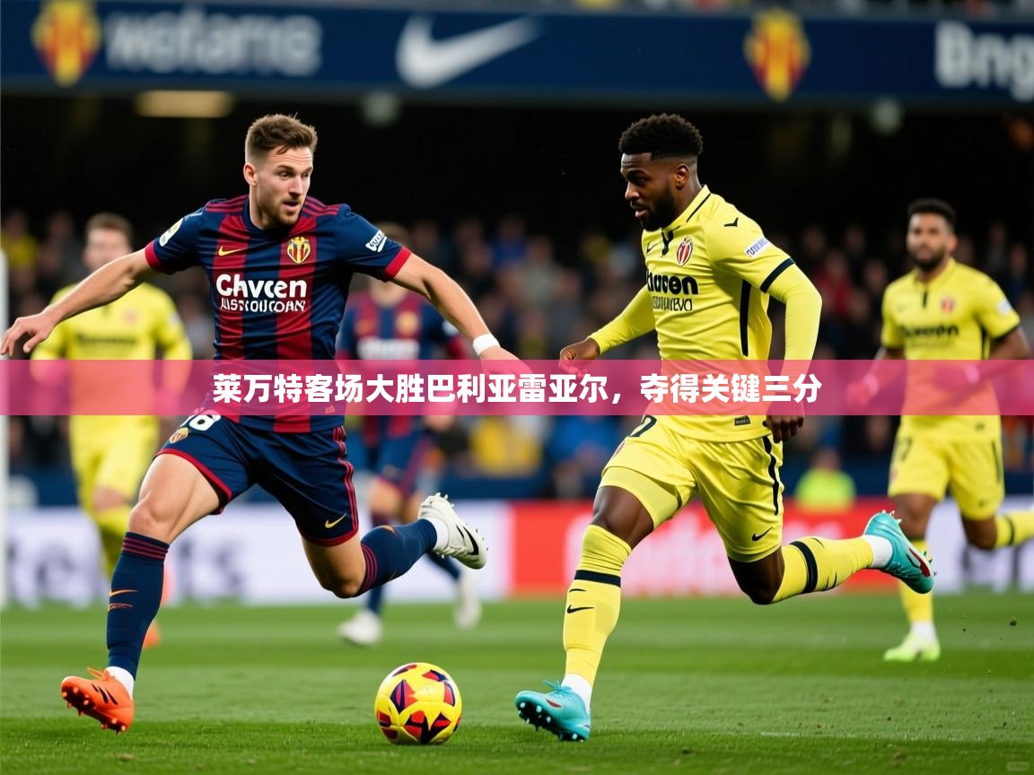 2026 完美体育官网莱万特客场大胜巴利亚雷亚尔,夺得关键三分 第3张