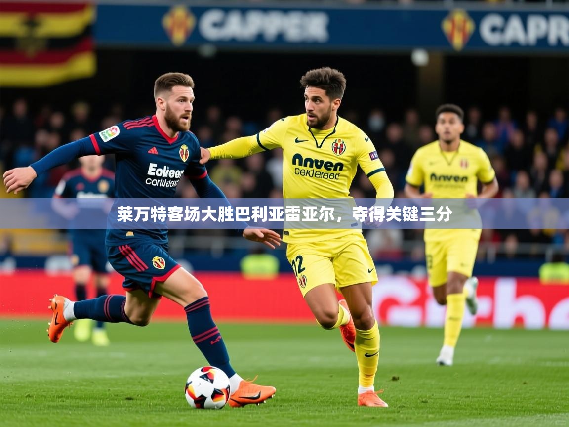 2026 完美体育官网莱万特客场大胜巴利亚雷亚尔,夺得关键三分 第4张