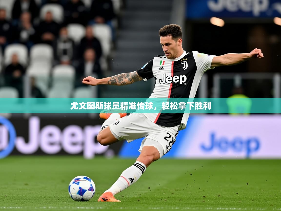 2026 完美体育下载尤文图斯球员精准传球,轻松拿下胜利 第3张