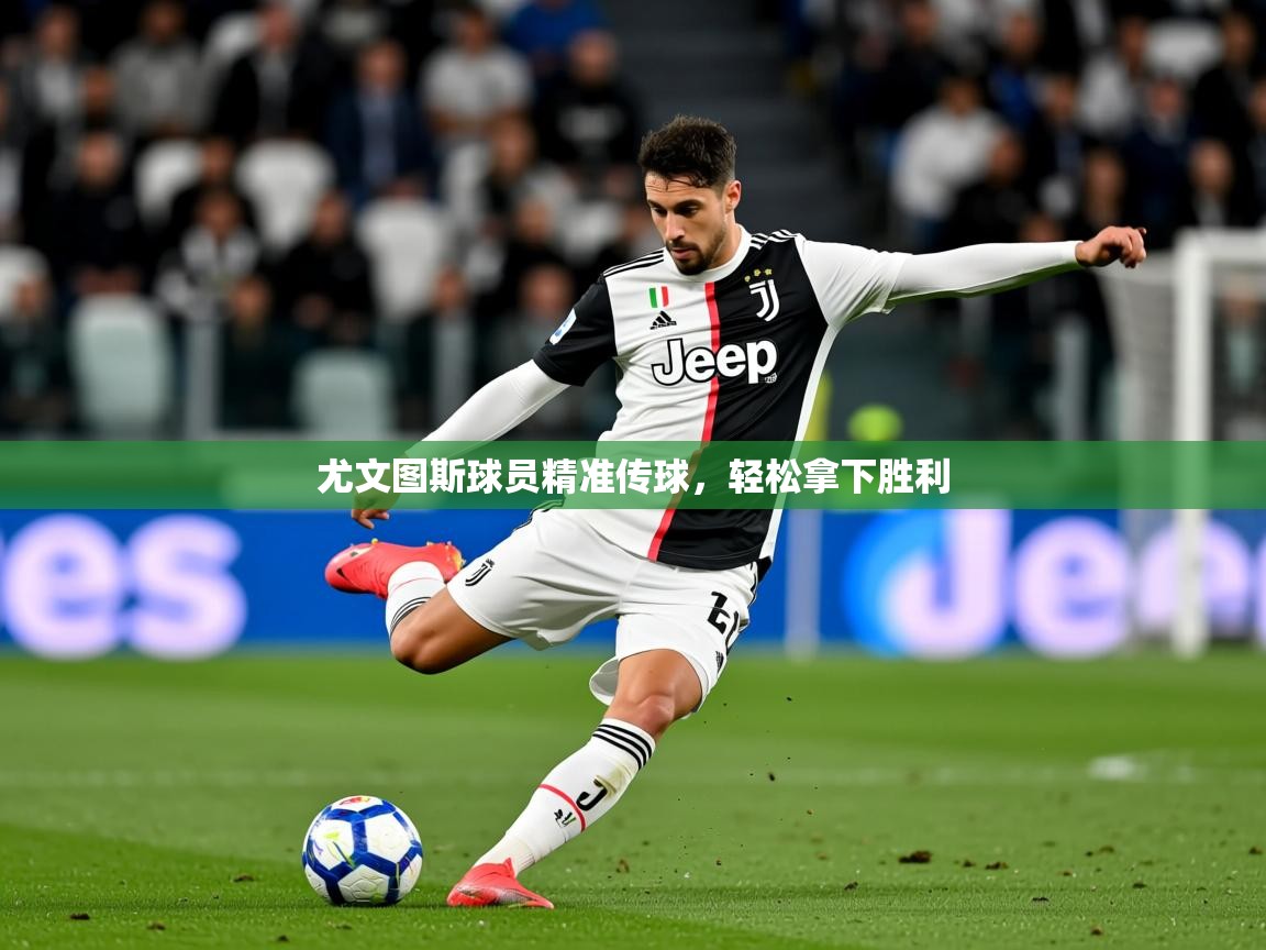 2026 完美体育下载尤文图斯球员精准传球,轻松拿下胜利 第2张