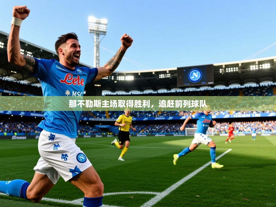 2026 完美体育官网那不勒斯主场取得胜利,追赶前列球队 第2张