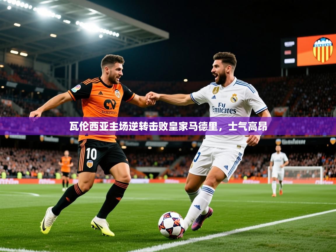 2026 完美体育app瓦伦西亚主场逆转击败皇家马德里,士气高昂 第1张