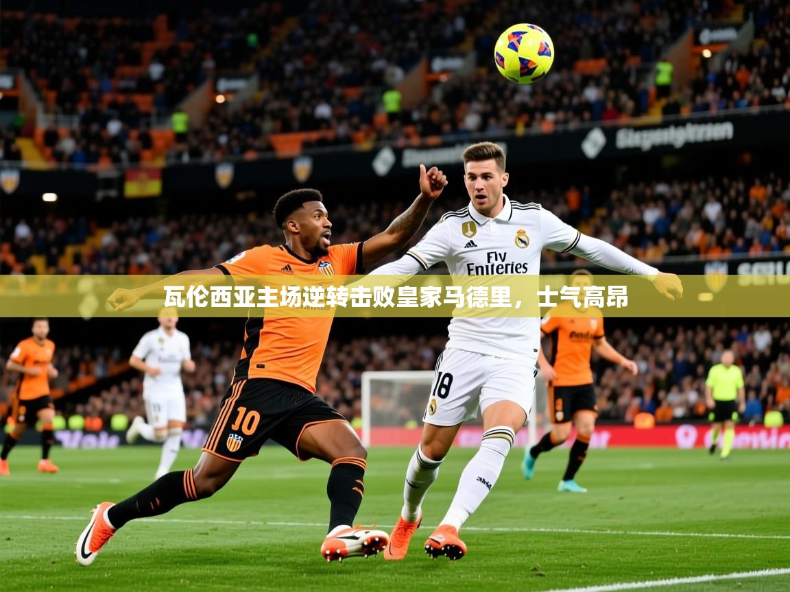 2026 完美体育app瓦伦西亚主场逆转击败皇家马德里,士气高昂 第4张