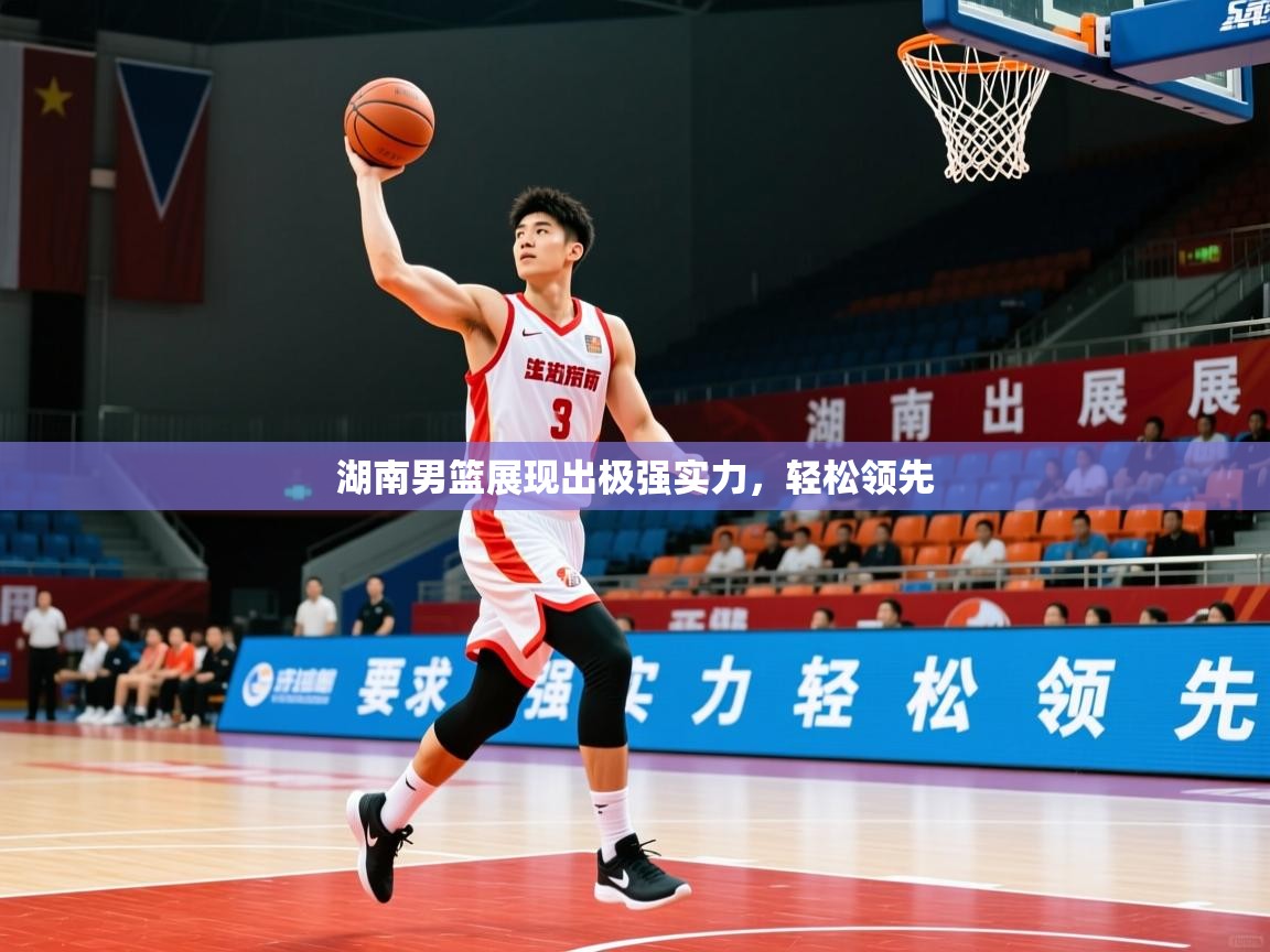 2026 完美体育app湖南男篮展现出极强实力，轻松领先  第2张