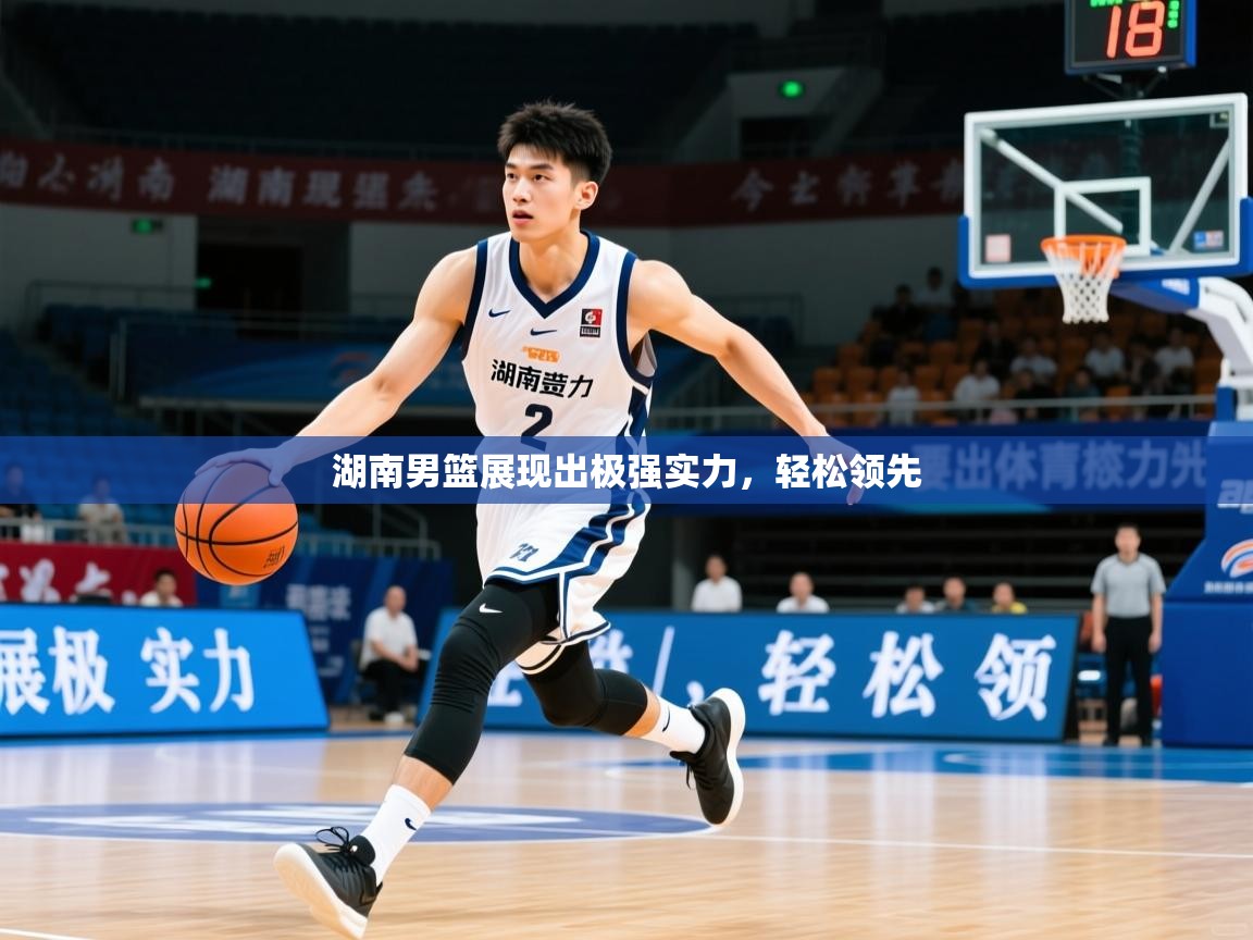 2026 完美体育app湖南男篮展现出极强实力，轻松领先  第3张