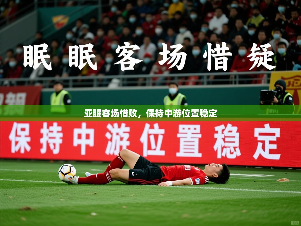 2026 完美体育官方亚眠客场惜败,保持中游位置稳定 第3张