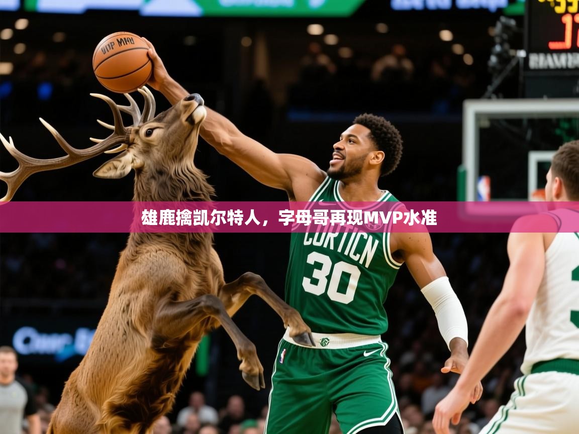 2026 完美体育官方雄鹿擒凯尔特人，字母哥再现MVP水准  第1张
